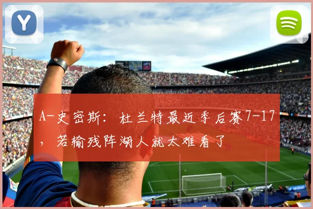 A-史密斯:杜兰特最近季后赛7-17,若输残阵湖人就太难看了