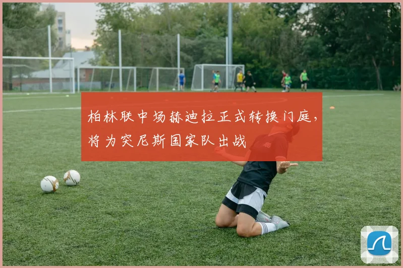 柏林联中场赫迪拉正式转换门庭,将为突尼斯国家队出战