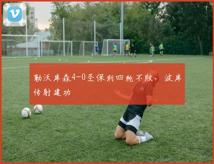 勒沃库森4-0圣保利四轮不败，波库传射建功