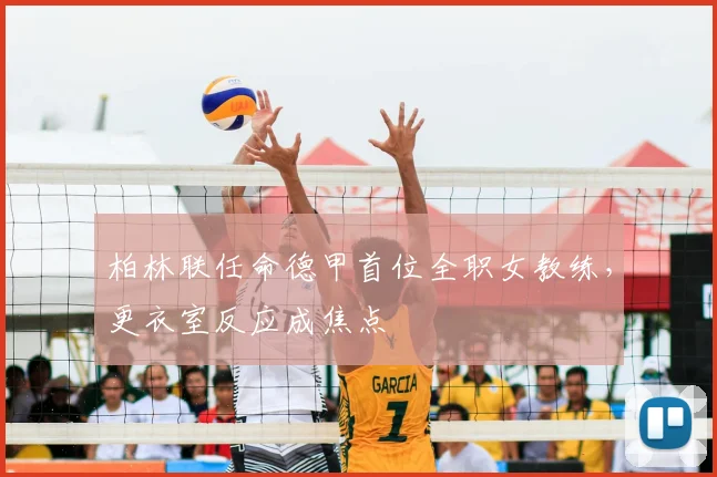 柏林联任命德甲首位全职女教练,更衣室反应成焦点