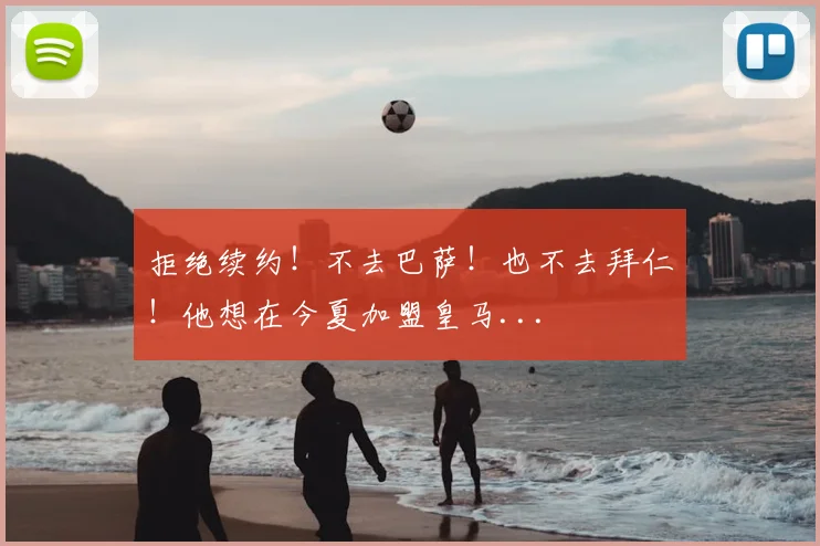 拒绝续约！不去巴萨！也不去拜仁！他想在今夏加盟皇马...