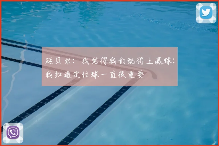 廷贝尔:我觉得我们配得上赢球;我知道定位球一直很重要