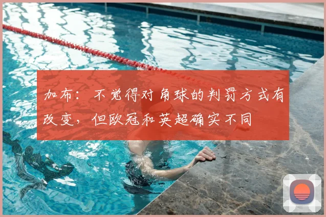加布：不觉得对角球的判罚方式有改变，但欧冠和英超确实不同