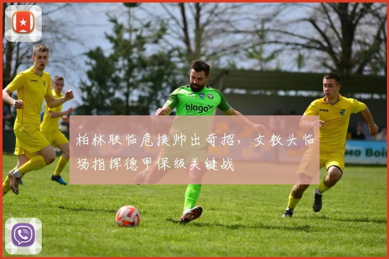 柏林联临危换帅出奇招,女教头临场指挥德甲保级关键战