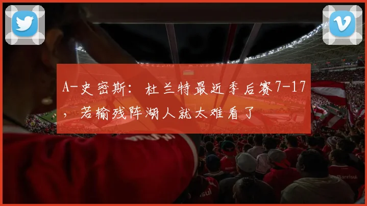 A-史密斯:杜兰特最近季后赛7-17,若输残阵湖人就太难看了