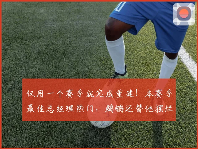 仅用一个赛季就完成重建!本赛季最佳总经理热门,鹈鹕还替他摆烂