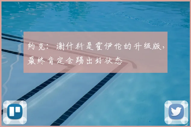 约克:谢什科是霍伊伦的升级版,最终肯定会踢出好状态