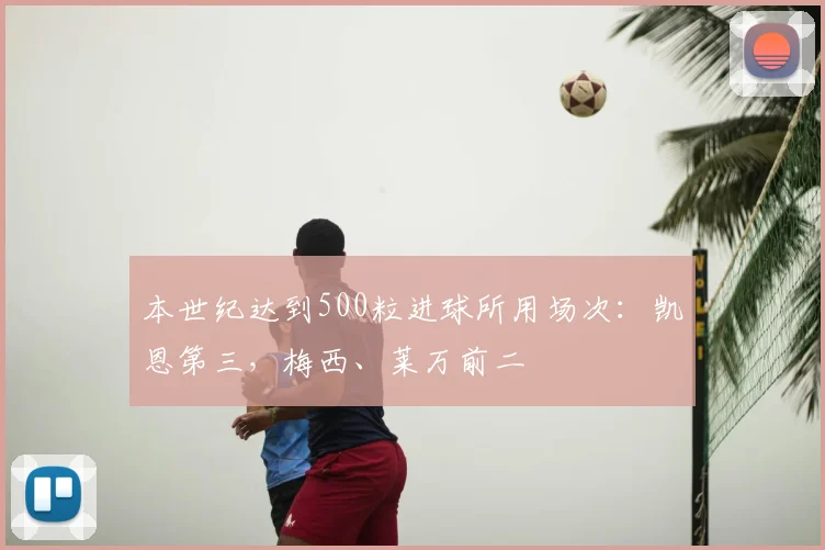 本世纪达到500粒进球所用场次：凯恩第三，梅西、莱万前二