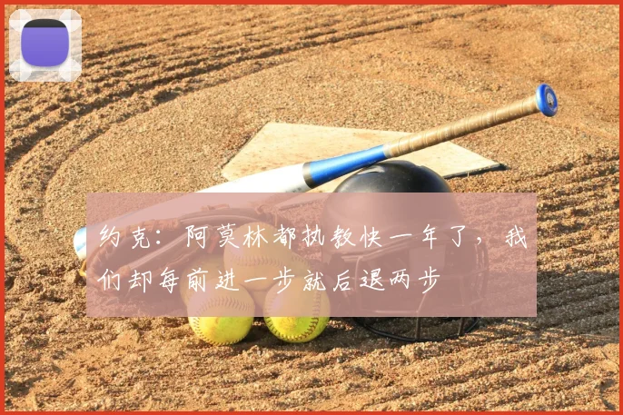 约克:阿莫林都执教快一年了,我们却每前进一步就后退两步