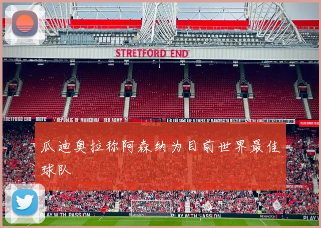 瓜迪奥拉称阿森纳为目前世界最佳球队