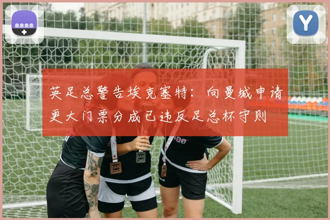 英足总警告埃克塞特：向曼城申请更大门票分成已违反足总杯守则