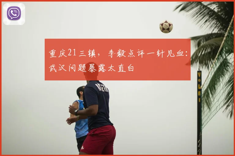 重庆21三镇，李毅点评一针见血：武汉问题暴露太直白