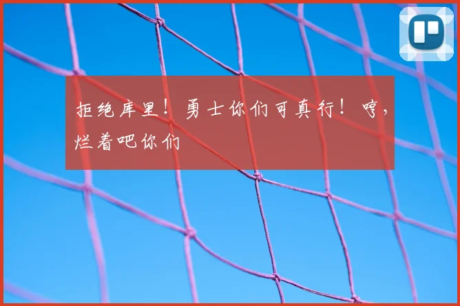 拒绝库里！勇士你们可真行！哼，烂着吧你们