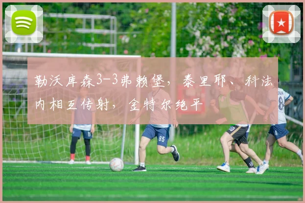 勒沃库森3-3弗赖堡，泰里耶、科法内相互传射，金特尔绝平