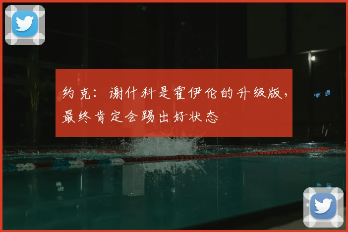 约克:谢什科是霍伊伦的升级版,最终肯定会踢出好状态