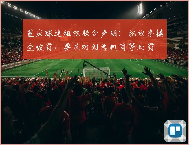重庆球迷组织联合声明：抗议李镇全被罚，要求对刘浩帆同等处罚