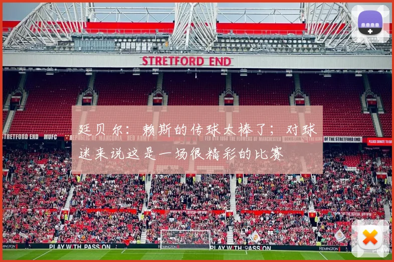廷贝尔:赖斯的传球太棒了;对球迷来说这是一场很精彩的比赛