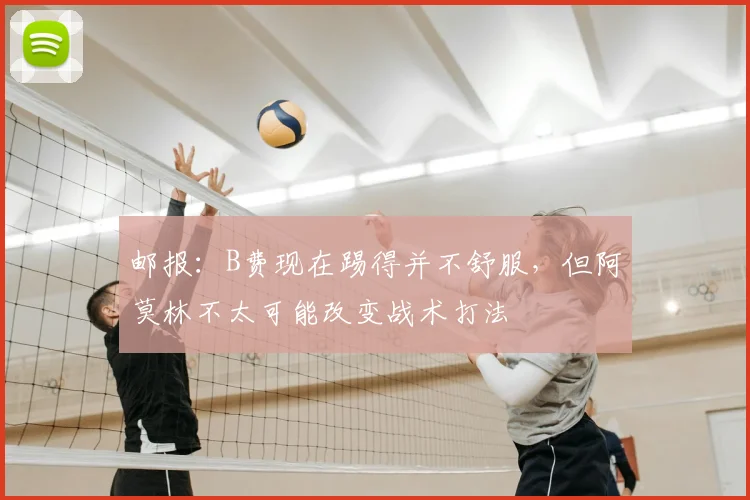 邮报:B费现在踢得并不舒服,但阿莫林不太可能改变战术打法