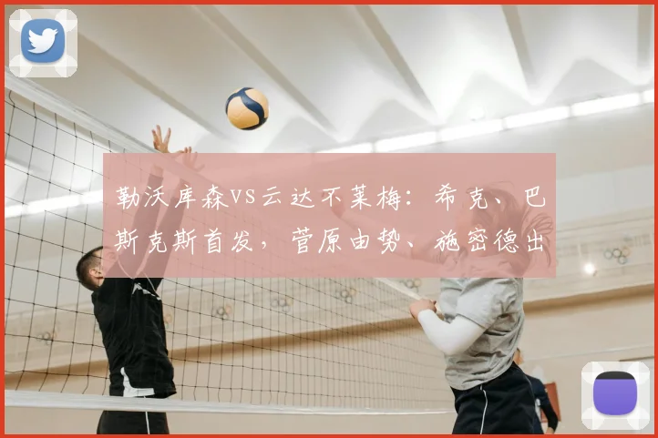 勒沃库森vs云达不莱梅：希克、巴斯克斯首发，菅原由势、施密德出战
