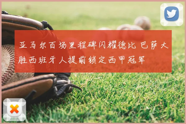 亚马尔百场里程碑闪耀德比 巴萨大胜西班牙人提前锁定西甲冠军