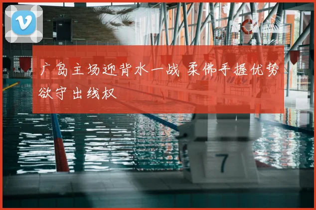 广岛主场迎背水一战 柔佛手握优势欲守出线权