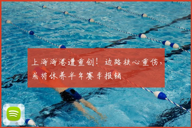 上海海港遭重创!边路核心重伤,或将休养半年赛季报销