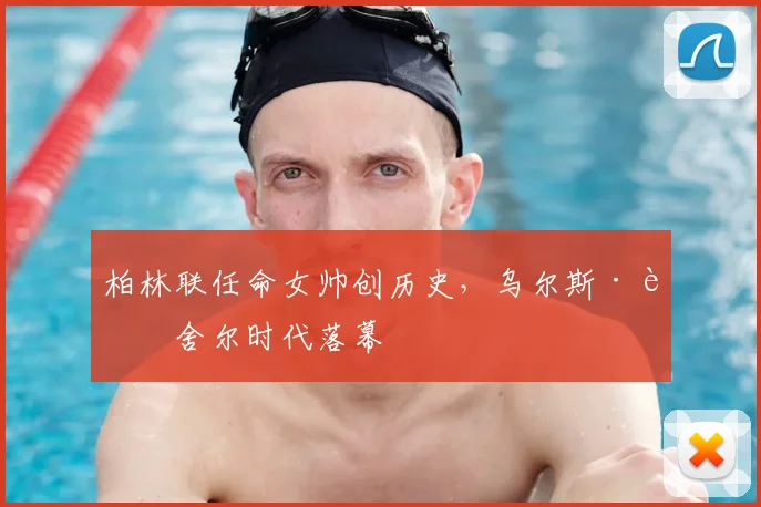 柏林联任命女帅创历史,乌尔斯·费舍尔时代落幕
