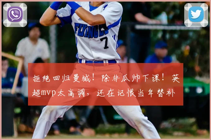 拒绝回归曼城!除非瓜帅下课!英超mvp太高调,还在记恨当年替补