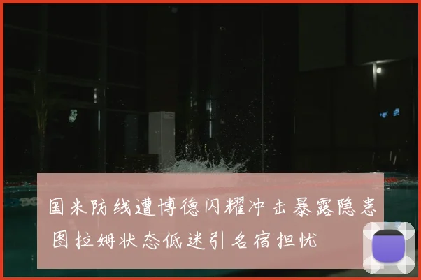 国米防线遭博德闪耀冲击暴露隐患 图拉姆状态低迷引名宿担忧