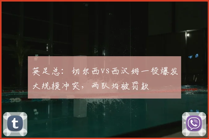 英足总：切尔西vs西汉姆一役爆发大规模冲突，两队均被罚款