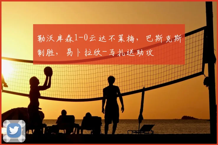 勒沃库森1-0云达不莱梅,巴斯克斯制胜,易卜拉欣-马扎送助攻