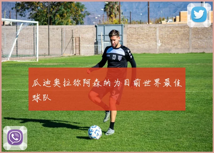 瓜迪奥拉称阿森纳为目前世界最佳球队