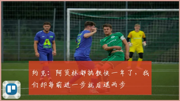 约克:阿莫林都执教快一年了,我们却每前进一步就后退两步