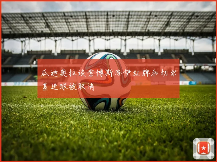 瓜迪奥拉谈索博斯洛伊红牌和切尔基进球被取消
